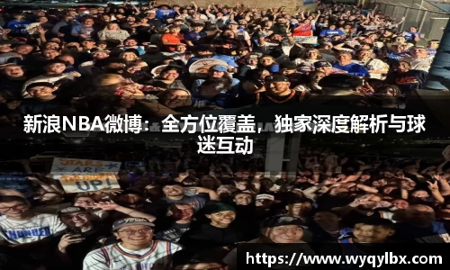新浪NBA微博：全方位覆盖，独家深度解析与球迷互动